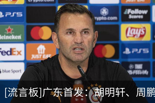 [流言板]广东首发：胡明轩、周鹏、崔永熙、博日奇、阿祖布克